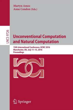 Unconventional Computation and Natural Computation: 15th International Conference, UCNC 2016, Manchester, UK, July 11-15, 2016, Proceedings de Martyn Amos