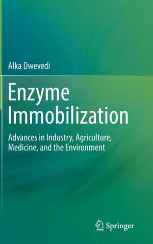 Enzyme Immobilization: Advances in Industry, Agriculture, Medicine, and the Environment de Alka Dwevedi