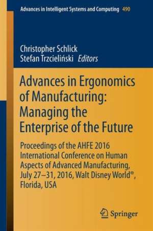 Advances in Ergonomics of Manufacturing: Managing the Enterprise of the Future: Proceedings of the AHFE 2016 International Conference on Human Aspects of Advanced Manufacturing, July 27-31, 2016, Walt Disney World®, Florida, USA de Christopher Schlick