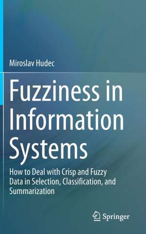 Fuzziness in Information Systems: How to Deal with Crisp and Fuzzy Data in Selection, Classification, and Summarization de Miroslav Hudec