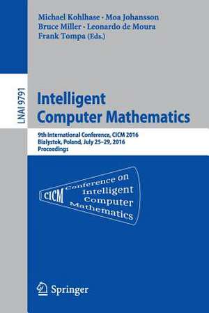 Intelligent Computer Mathematics: 9th International Conference, CICM 2016, Bialystok, Poland, July 25-29, 2016, Proceedings de Michael Kohlhase