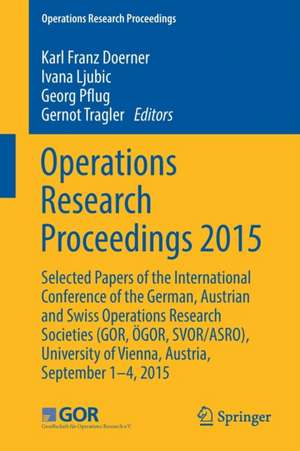 Operations Research Proceedings 2015: Selected Papers of the International Conference of the German, Austrian and Swiss Operations Research Societies (GOR, ÖGOR, SVOR/ASRO), University of Vienna, Austria, September 1-4, 2015 de Karl Franz Dörner