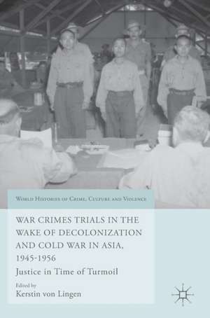 War Crimes Trials in the Wake of Decolonization and Cold War in Asia, 1945-1956: Justice in Time of Turmoil de Kerstin von Lingen