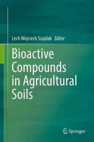 Bioactive Compounds in Agricultural Soils de Lech Wojciech Szajdak