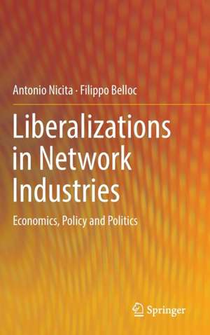 Liberalizations in Network Industries: Economics, Policy and Politics de Antonio Nicita