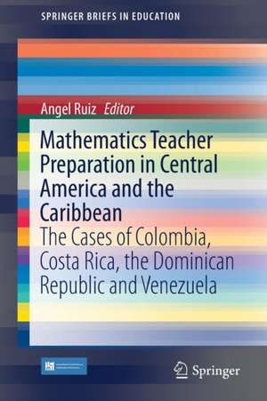 Mathematics Teacher Preparation in Central America and the Caribbean: The Cases of Colombia, Costa Rica, the Dominican Republic and Venezuela de Angel Ruiz