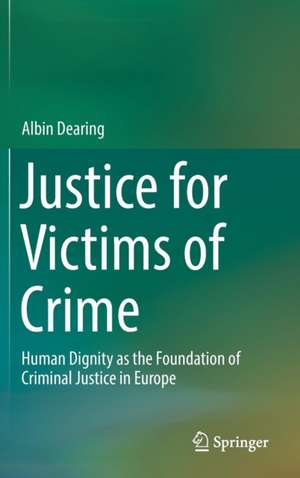 Justice for Victims of Crime: Human Dignity as the Foundation of Criminal Justice in Europe de Albin Dearing