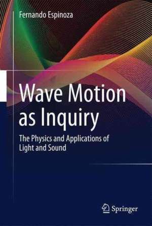 Wave Motion as Inquiry: The Physics and Applications of Light and Sound de Fernando Espinoza