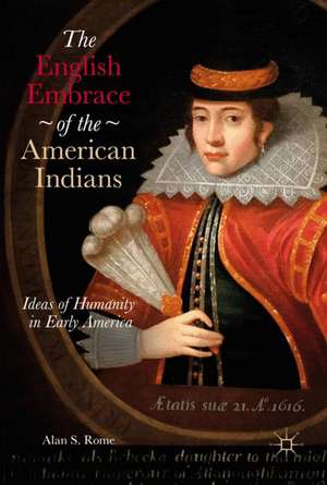 The English Embrace of the American Indians: Ideas of Humanity in Early America de Alan S. Rome