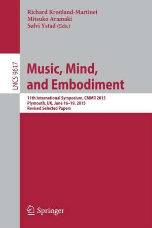 Music, Mind, and Embodiment: 11th International Symposium, CMMR 2015, Plymouth, UK, June 16-19, 2015, Revised Selected Papers de Richard Kronland-Martinet