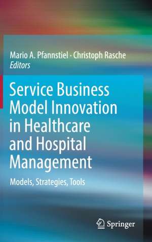 Service Business Model Innovation in Healthcare and Hospital Management: Models, Strategies, Tools de Mario A. Pfannstiel