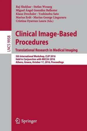 Clinical Image-Based Procedures. Translational Research in Medical Imaging: 5th International Workshop, CLIP 2016, Held in Conjunction with MICCAI 2016, Athens, Greece, October 17, 2016, Proceedings de Raj Shekhar