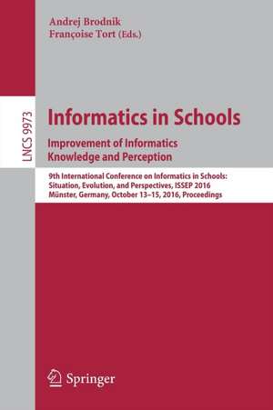 Informatics in Schools: Improvement of Informatics Knowledge and Perception: 9th International Conference on Informatics in Schools: Situation, Evolution, and Perspectives, ISSEP 2016, Münster, Germany, October 13-15, 2016, Proceedings de Andrej Brodnik