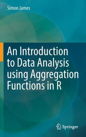 An Introduction to Data Analysis using Aggregation Functions in R de Simon James