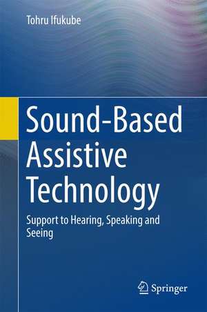 Sound-Based Assistive Technology: Support to Hearing, Speaking and Seeing de Tohru Ifukube