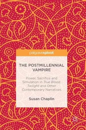 The Postmillennial Vampire: Power, Sacrifice and Simulation in True Blood, Twilight and Other Contemporary Narratives de Susan Chaplin