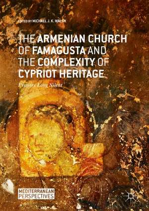 The Armenian Church of Famagusta and the Complexity of Cypriot Heritage: Prayers Long Silent de Michael J K Walsh