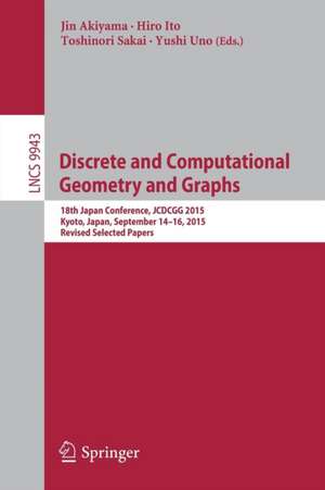 Discrete and Computational Geometry and Graphs: 18th Japan Conference, JCDCGG 2015, Kyoto, Japan, September 14-16, 2015, Revised Selected Papers de Jin Akiyama