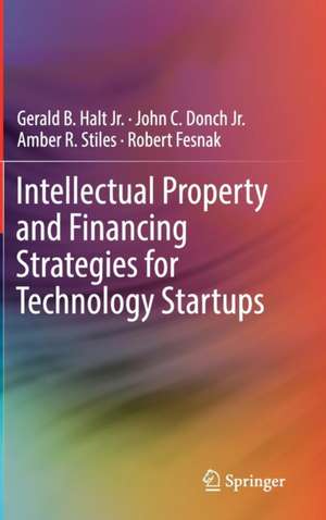 Intellectual Property and Financing Strategies for Technology Startups de Gerald B. Halt, Jr.