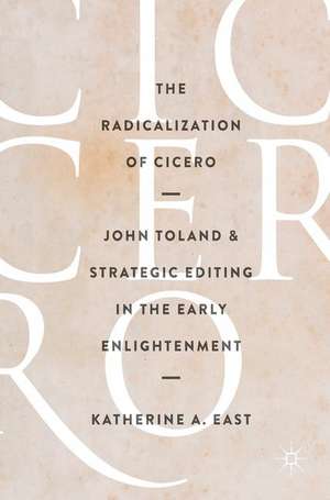 The Radicalization of Cicero: John Toland and Strategic Editing in the Early Enlightenment de Katherine A. East