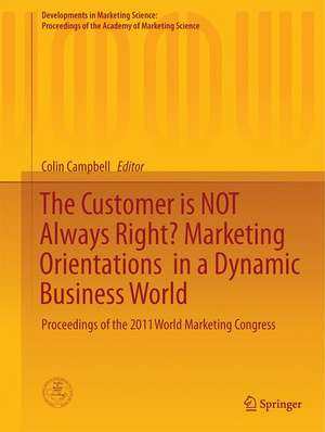 The Customer is NOT Always Right? Marketing Orientations in a Dynamic Business World: Proceedings of the 2011 World Marketing Congress de Colin L. Campbell