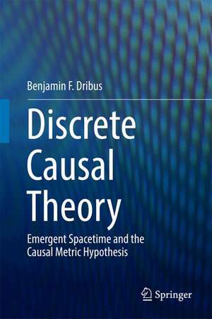 Discrete Causal Theory: Emergent Spacetime and the Causal Metric Hypothesis de Benjamin F. Dribus