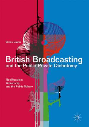 British Broadcasting and the Public-Private Dichotomy: Neoliberalism, Citizenship and the Public Sphere de Simon Dawes