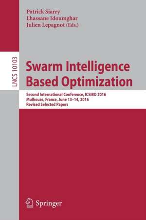 Swarm Intelligence Based Optimization: Second International Conference, ICSIBO 2016, Mulhouse, France, June 13-14, 2016, Revised Selected Papers de Patrick Siarry