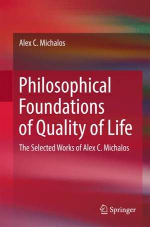 Philosophical Foundations of Quality of Life: The Selected Works of Alex C. Michalos de Alex C. Michalos