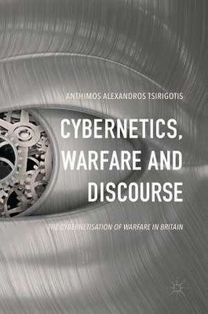 Cybernetics, Warfare and Discourse: The Cybernetisation of Warfare in Britain de Anthimos Alexandros Tsirigotis