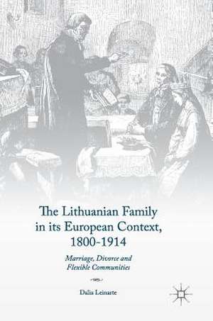 The Lithuanian Family in its European Context, 1800-1914: Marriage, Divorce and Flexible Communities de Dalia Leinarte