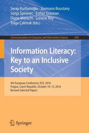 Information Literacy: Key to an Inclusive Society: 4th European Conference, ECIL 2016, Prague, Czech Republic, October 10-13, 2016, Revised Selected Papers de Serap Kurbanoğlu