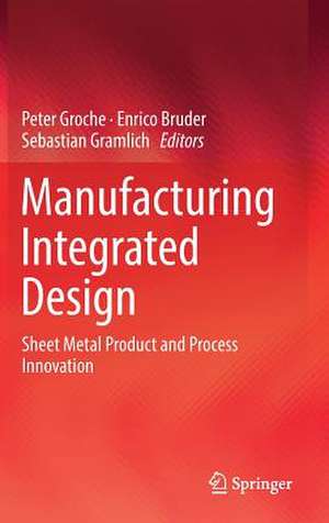 Manufacturing Integrated Design: Sheet Metal Product and Process Innovation de Peter Groche