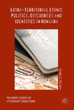 Extra-Territorial Ethnic Politics, Discourses and Identities in Hungary de Szabolcs Pogonyi