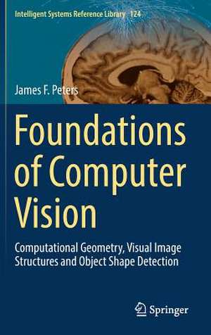 Foundations of Computer Vision: Computational Geometry, Visual Image Structures and Object Shape Detection de James F. Peters