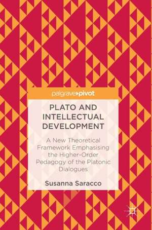 Plato and Intellectual Development: A New Theoretical Framework Emphasising the Higher-Order Pedagogy of the Platonic Dialogues de Susanna Saracco