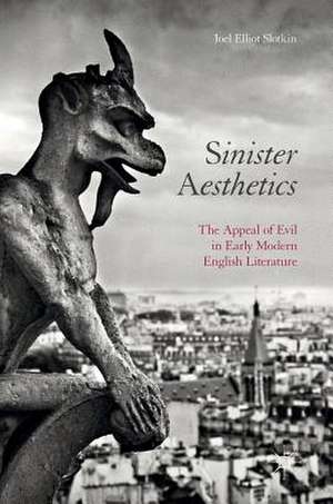 Sinister Aesthetics: The Appeal of Evil in Early Modern English Literature de Joel Elliot Slotkin