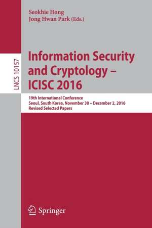 Information Security and Cryptology – ICISC 2016: 19th International Conference, Seoul, South Korea, November 30 – December 2, 2016, Revised Selected Papers de Seokhie Hong