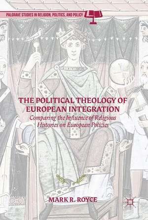 The Political Theology of European Integration: Comparing the Influence of Religious Histories on European Policies de Mark R. Royce