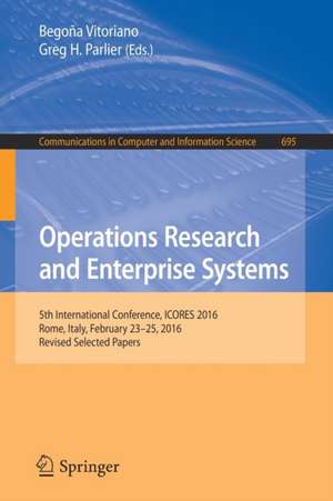 Operations Research and Enterprise Systems: 5th International Conference, ICORES 2016, Rome, Italy, February 23-25, 2016, Revised Selected Papers de Begoña Vitoriano