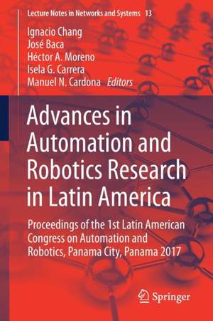 Advances in Automation and Robotics Research in Latin America: Proceedings of the 1st Latin American Congress on Automation and Robotics, Panama City, Panama 2017 de Ignacio Chang