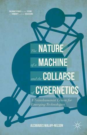 The Nature of the Machine and the Collapse of Cybernetics: A Transhumanist Lesson for Emerging Technologies de Alcibiades Malapi-Nelson