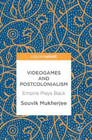 Videogames and Postcolonialism: Empire Plays Back de Souvik Mukherjee