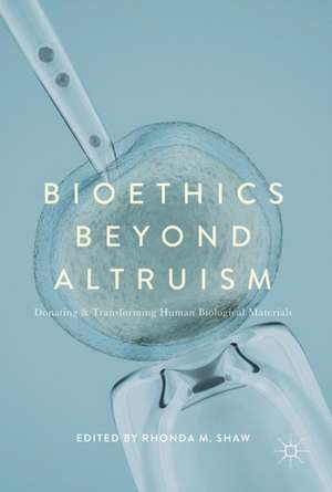 Bioethics Beyond Altruism: Donating and Transforming Human Biological Materials de Rhonda M Shaw