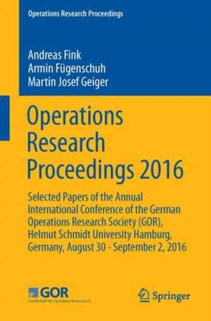 Operations Research Proceedings 2016: Selected Papers of the Annual International Conference of the German Operations Research Society (GOR), Helmut Schmidt University Hamburg, Germany, August 30 - September 2, 2016 de Andreas Fink