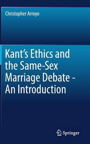 Kant’s Ethics and the Same-Sex Marriage Debate - An Introduction de Christopher Arroyo