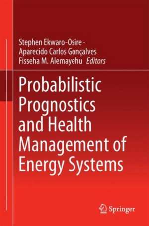 Probabilistic Prognostics and Health Management of Energy Systems de Stephen Ekwaro-Osire