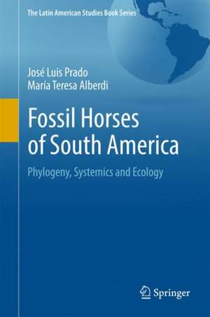 Fossil Horses of South America: Phylogeny, Systemics and Ecology de José Luis Prado