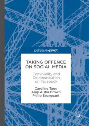 Taking Offence on Social Media: Conviviality and Communication on Facebook de Caroline Tagg