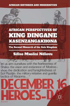 African Perspectives of King Dingane kaSenzangakhona: The Second Monarch of the Zulu Kingdom de Sifiso Mxolisi Ndlovu